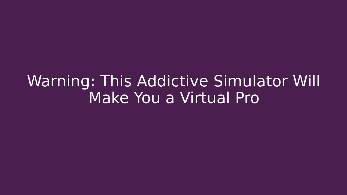 Warning: This Addictive Simulator Will Make You a Virtual Pro