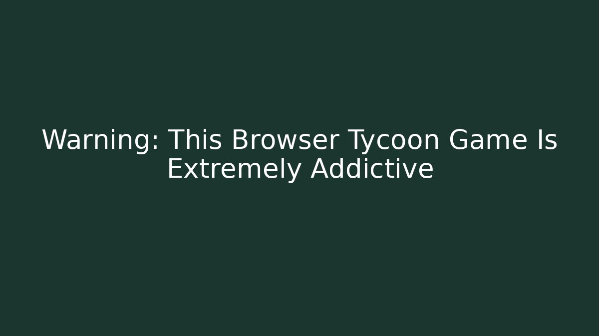 Warning: This Browser Tycoon Game Is Extremely Addictive