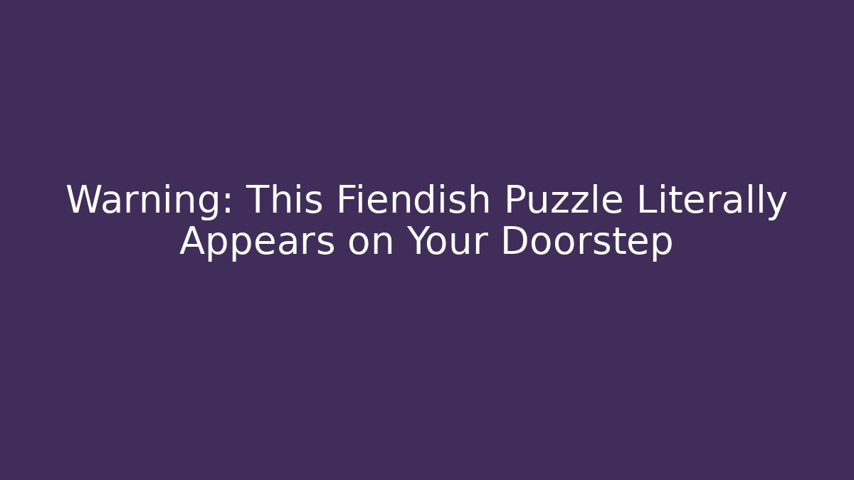 Warning: This Fiendish Puzzle Literally Appears on Your Doorstep