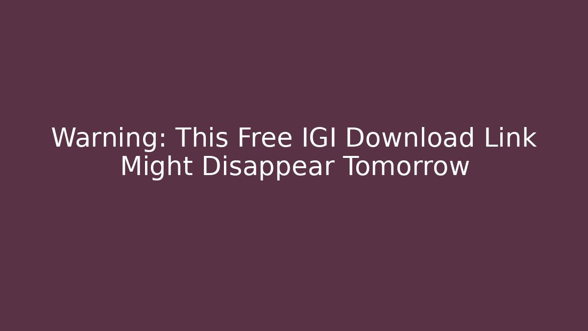 Warning: This Free IGI Download Link Might Disappear Tomorrow