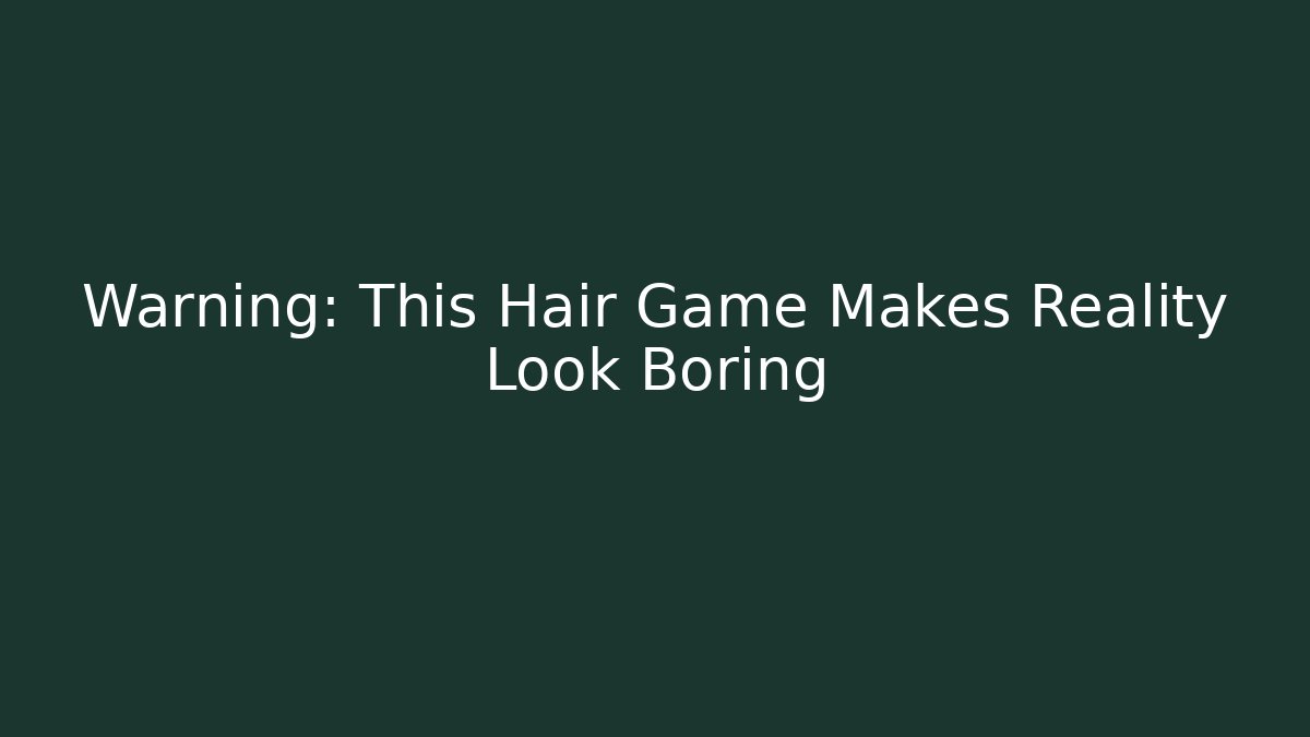 Warning: This Hair Game Makes Reality Look Boring