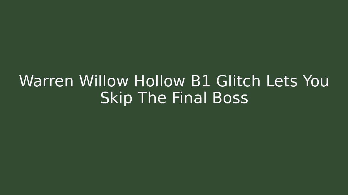 Warren Willow Hollow B1 Glitch Lets You Skip The Final Boss