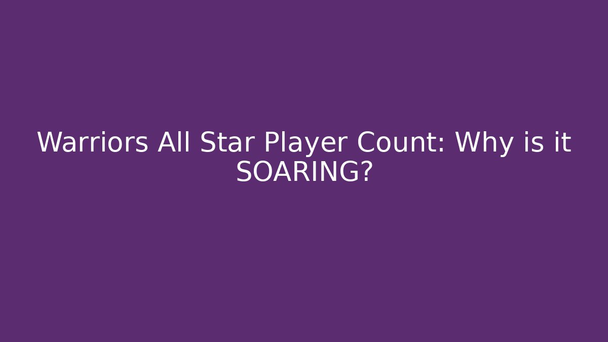 Warriors All Star Player Count: Why is it SOARING?