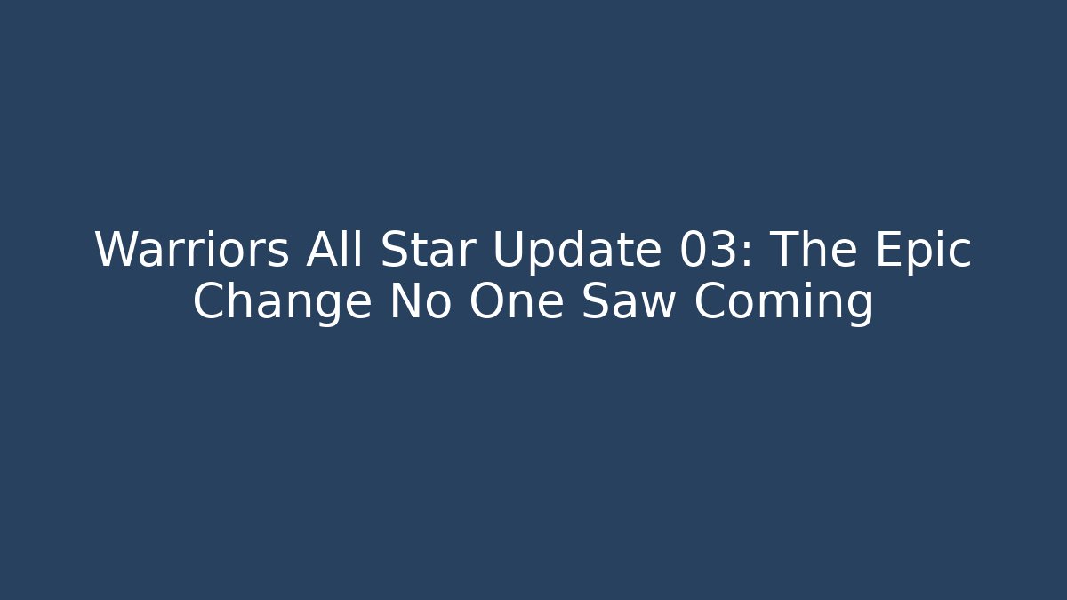 Warriors All Star Update 03: The Epic Change No One Saw Coming