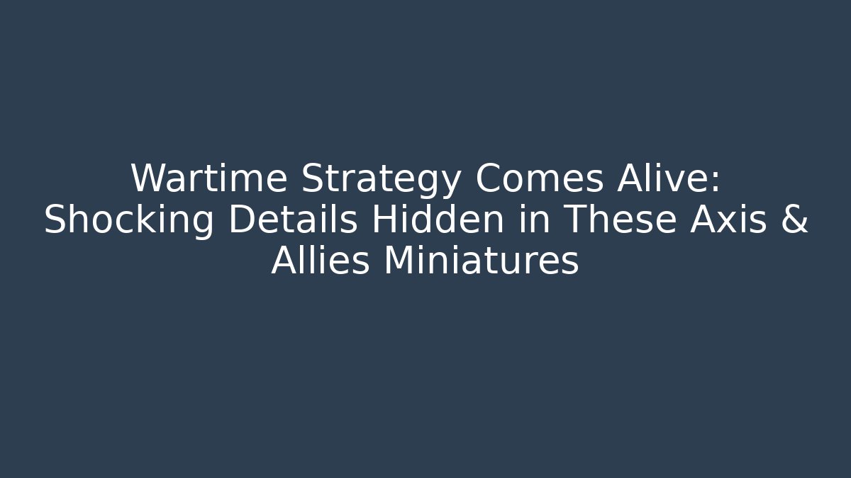 Wartime Strategy Comes Alive: Shocking Details Hidden in These Axis & Allies Miniatures