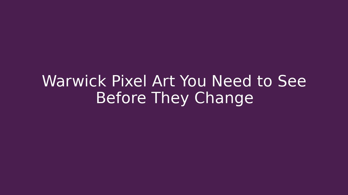 Warwick Pixel Art You Need to See Before They Change