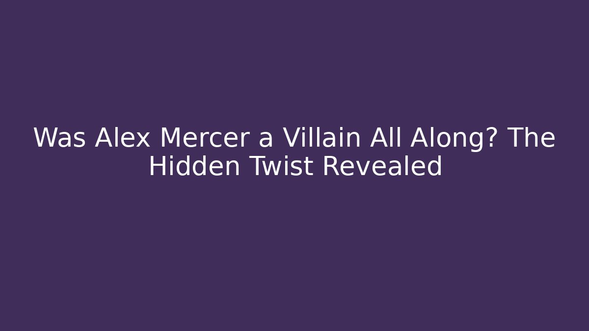 Was Alex Mercer a Villain All Along? The Hidden Twist Revealed