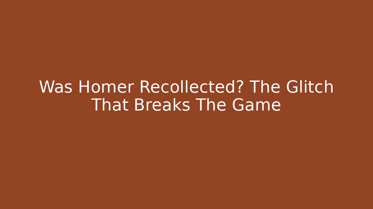 Was Homer Recollected? The Glitch That Breaks The Game