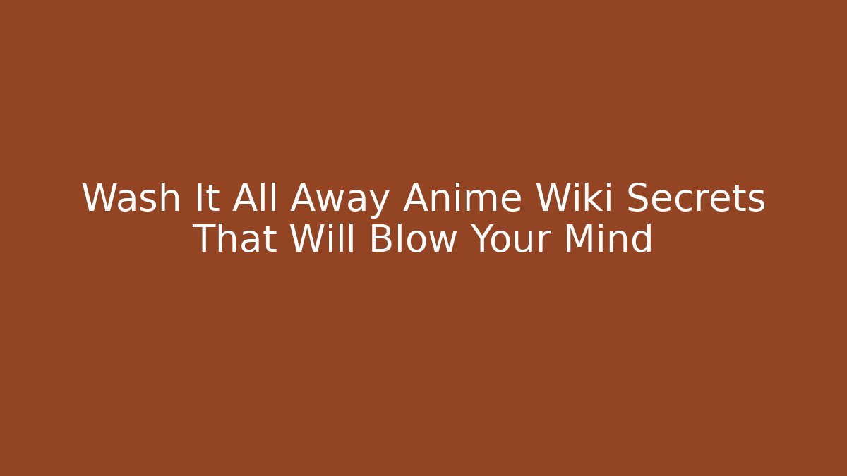 Wash It All Away Anime Wiki Secrets That Will Blow Your Mind - Vintage E-Juice