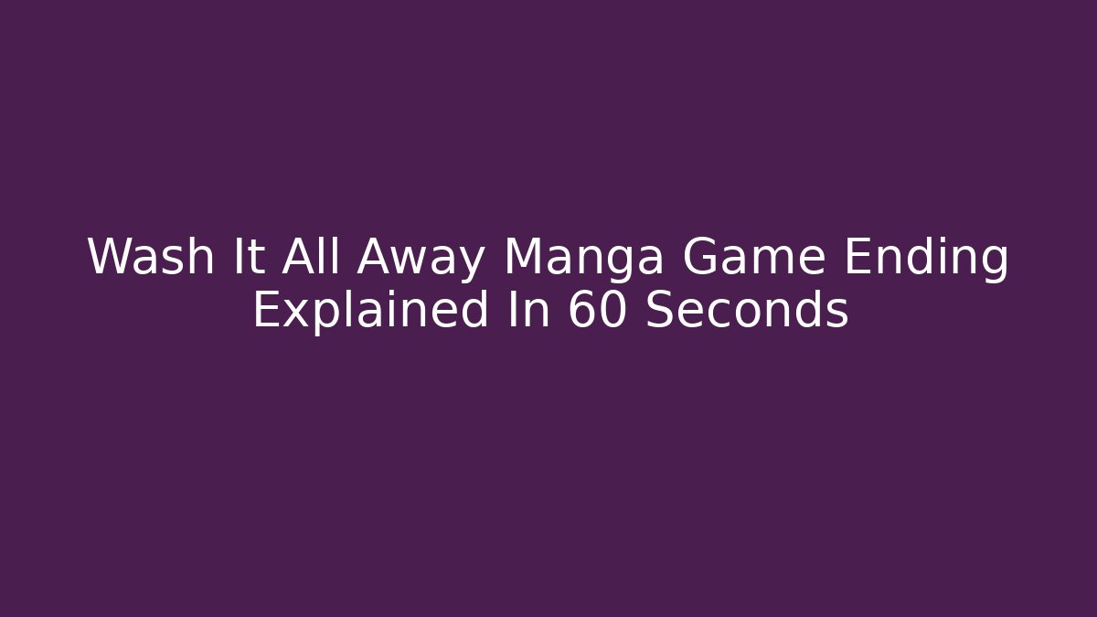 Wash It All Away Manga Game Ending Explained In 60 Seconds