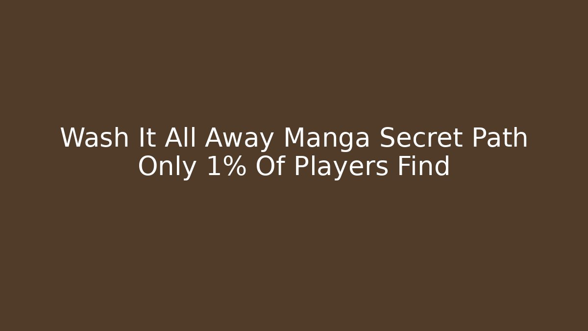 Wash It All Away Manga Secret Path Only 1% Of Players Find - Vintage E-Juice