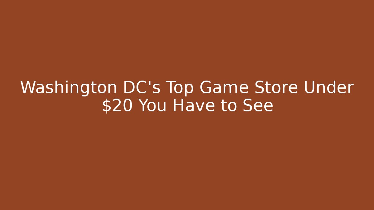 Washington DC's Top Game Store Under $20 You Have to See