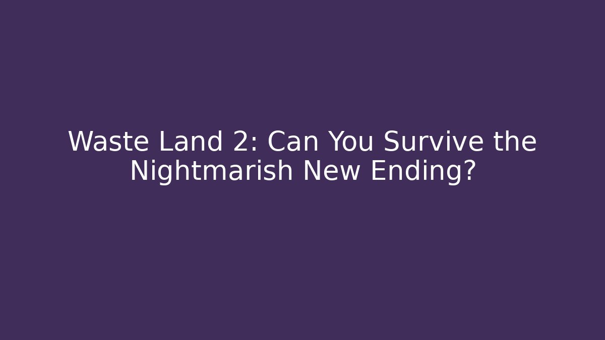 Waste Land 2: Can You Survive the Nightmarish New Ending?