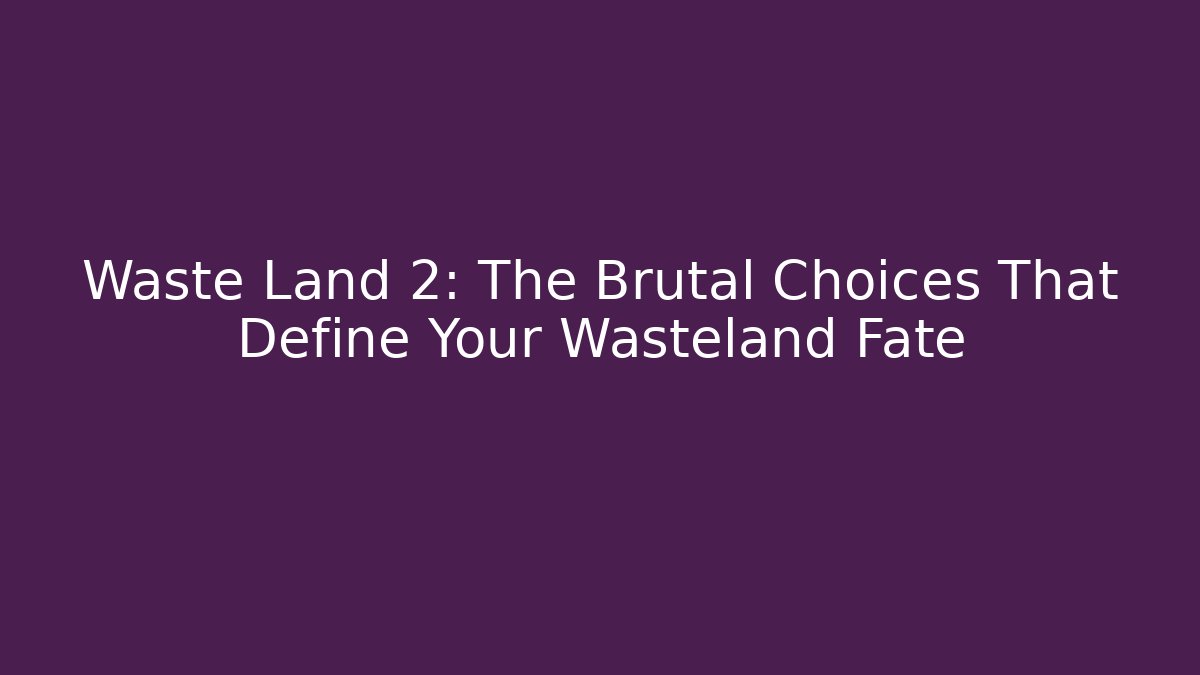 Waste Land 2: The Brutal Choices That Define Your Wasteland Fate