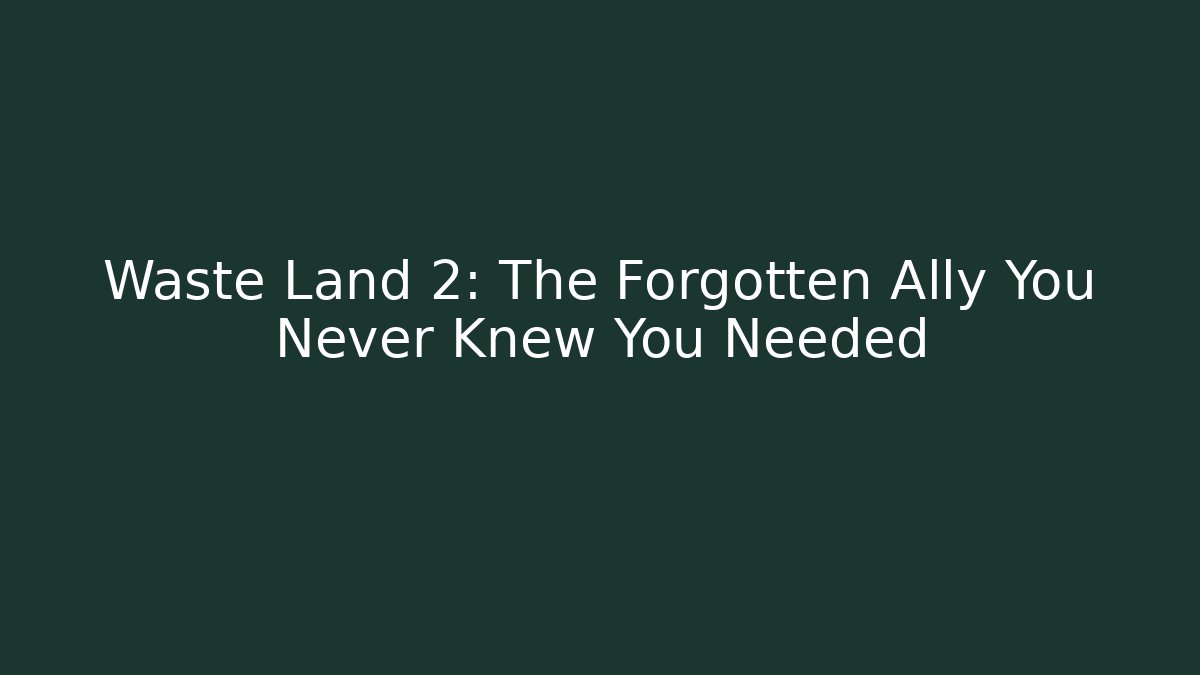 Waste Land 2: The Forgotten Ally You Never Knew You Needed