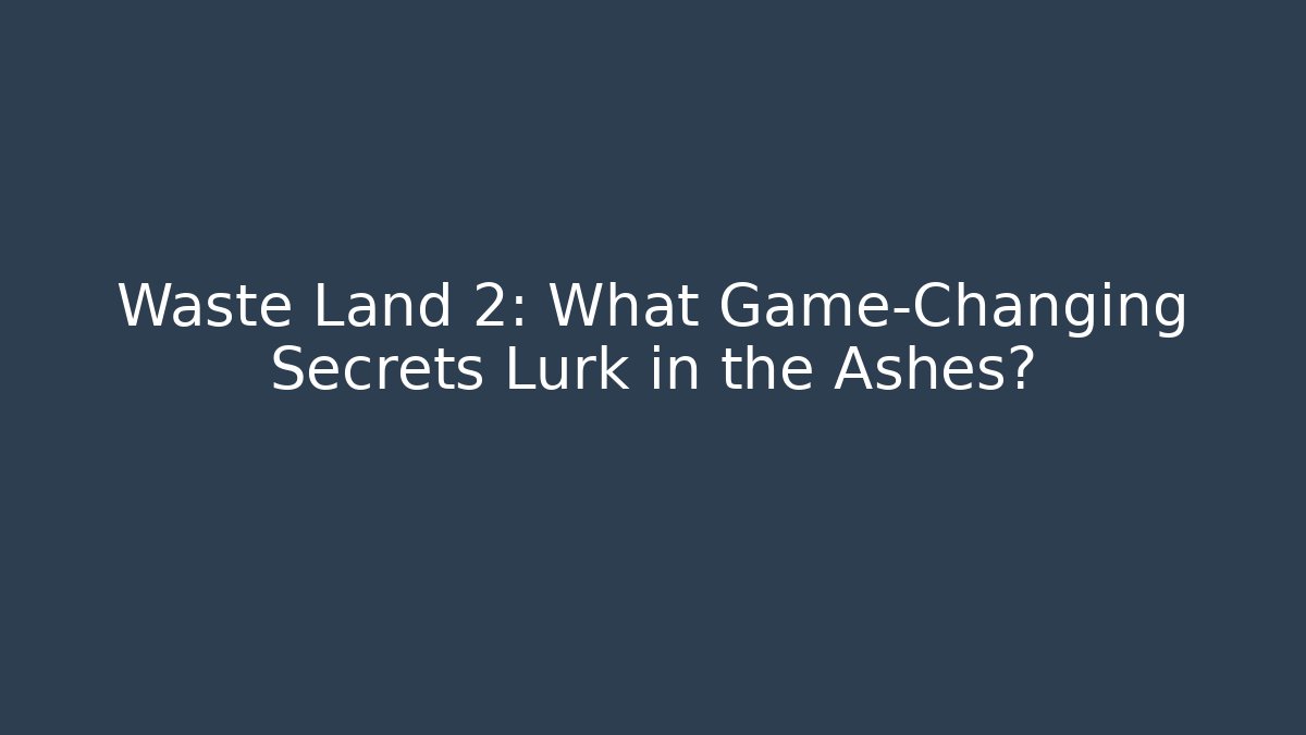 Waste Land 2: What Game-Changing Secrets Lurk in the Ashes?