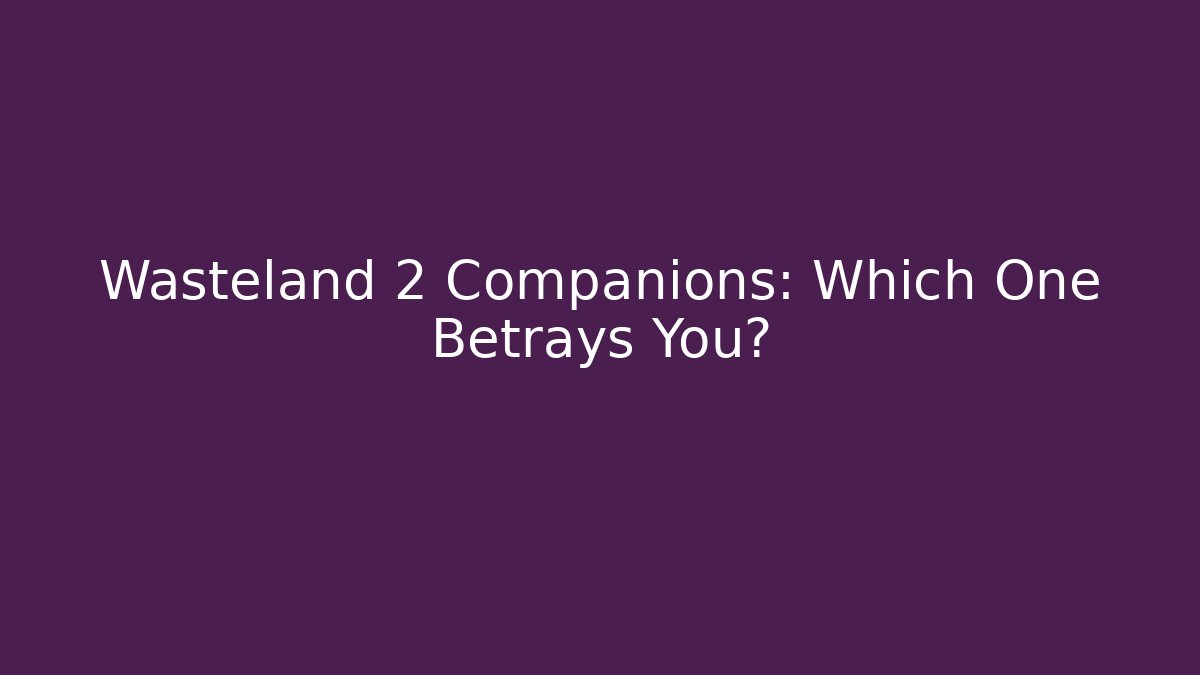 Wasteland 2 Companions: Which One Betrays You? - Vintage E-Juice