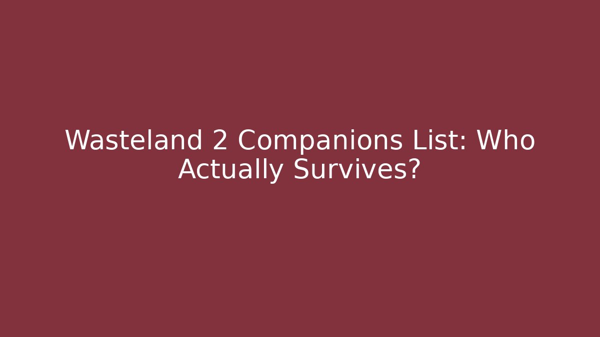 Wasteland 2 Companions List: Who Actually Survives?
