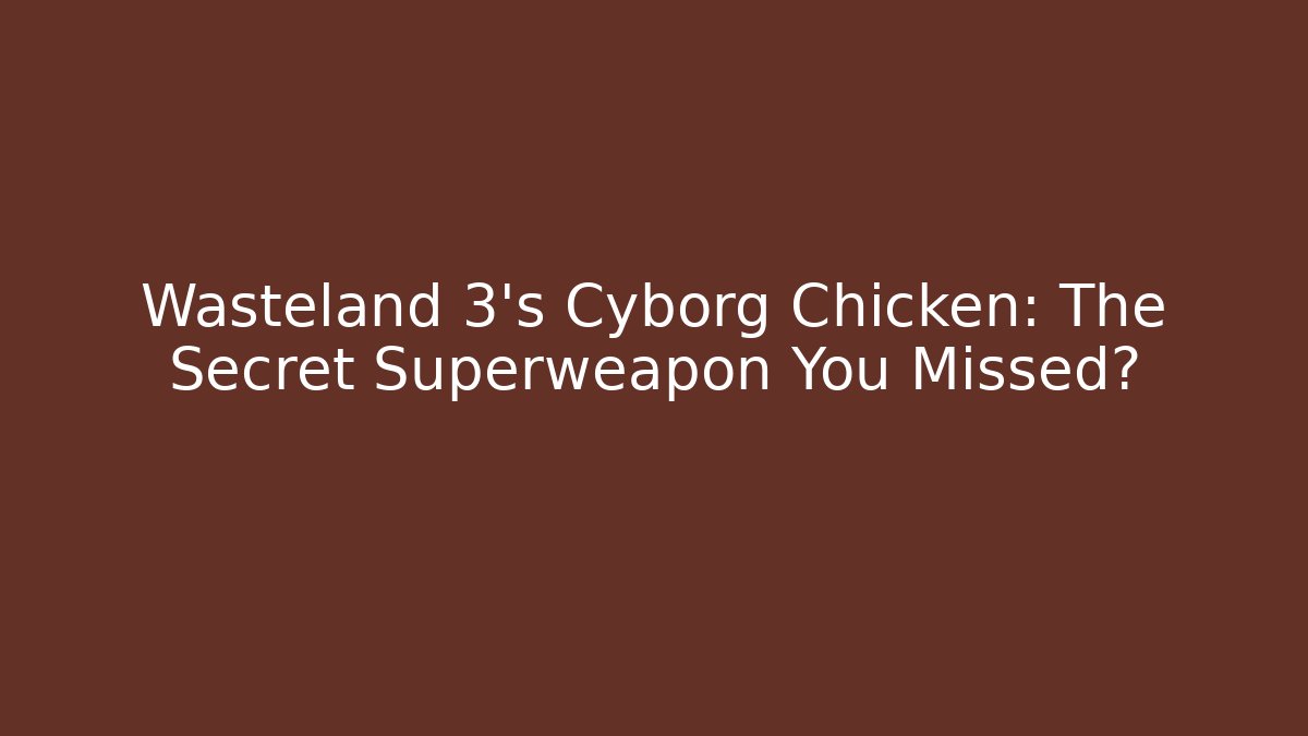 Wasteland 3's Cyborg Chicken: The Secret Superweapon You Missed?
