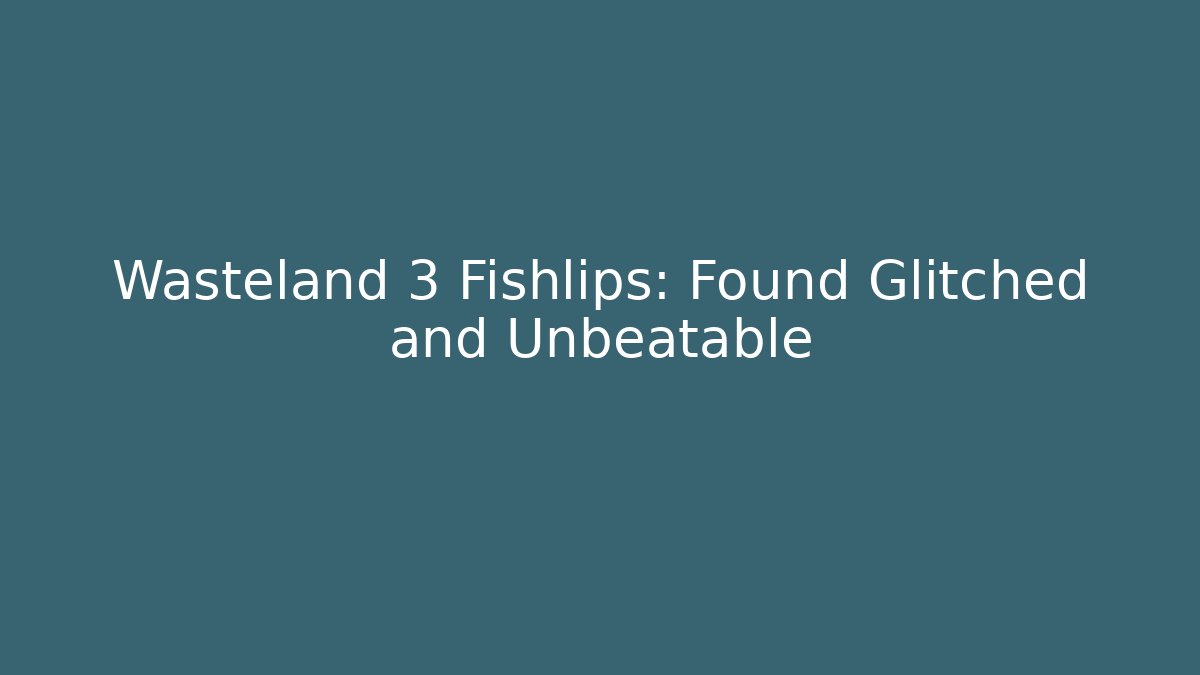 Wasteland 3 Fishlips: Found Glitched and Unbeatable