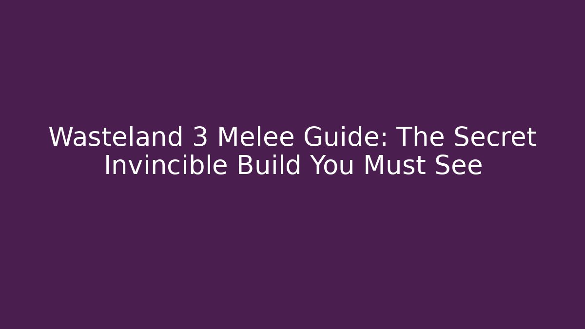 Wasteland 3 Melee Guide: The Secret Invincible Build You Must See