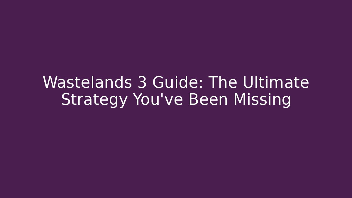 Wastelands 3 Guide: The Ultimate Strategy You’ve Been Missing