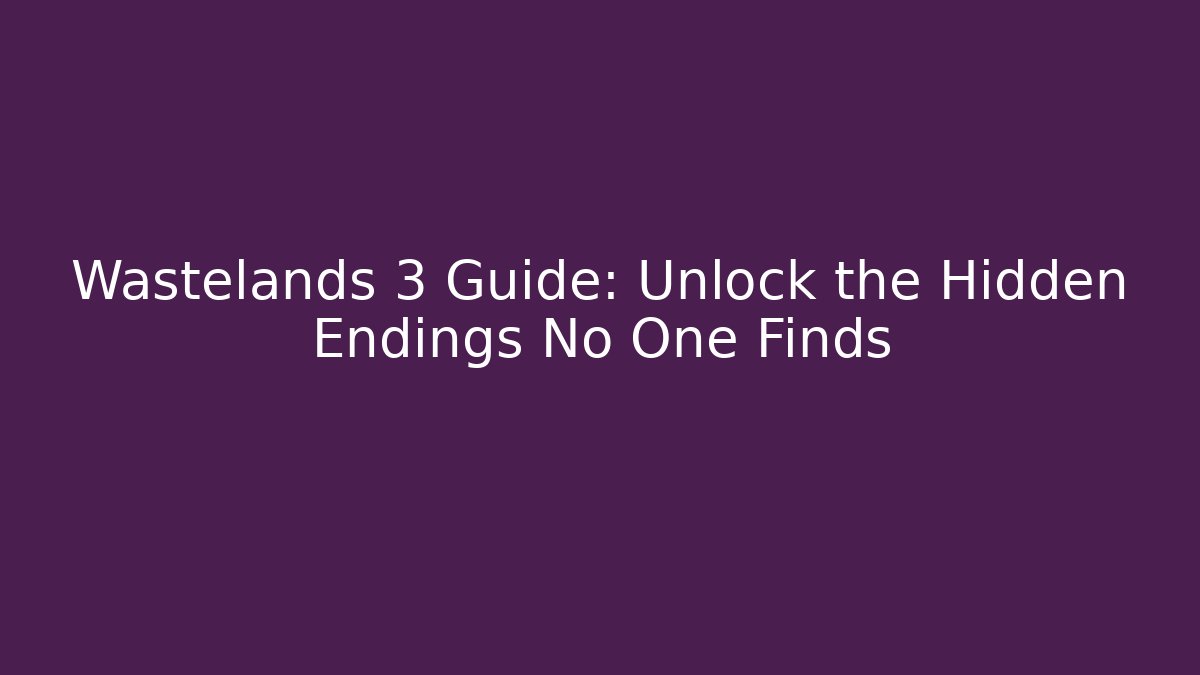 Wastelands 3 Guide: Unlock the Hidden Endings No One Finds