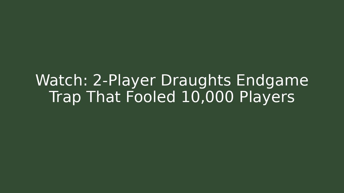 Watch: 2-Player Draughts Endgame Trap That Fooled 10,000 Players