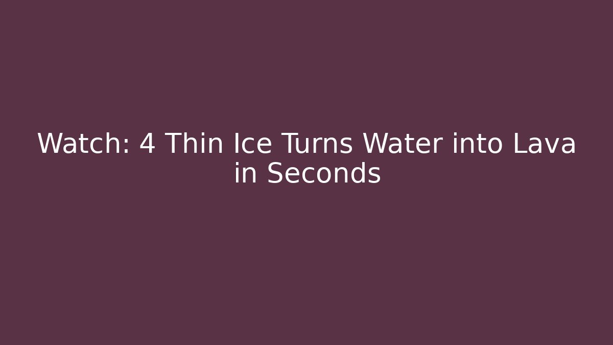Watch: 4 Thin Ice Turns Water into Lava in Seconds