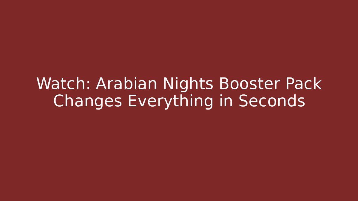 Watch: Arabian Nights Booster Pack Changes Everything in Seconds