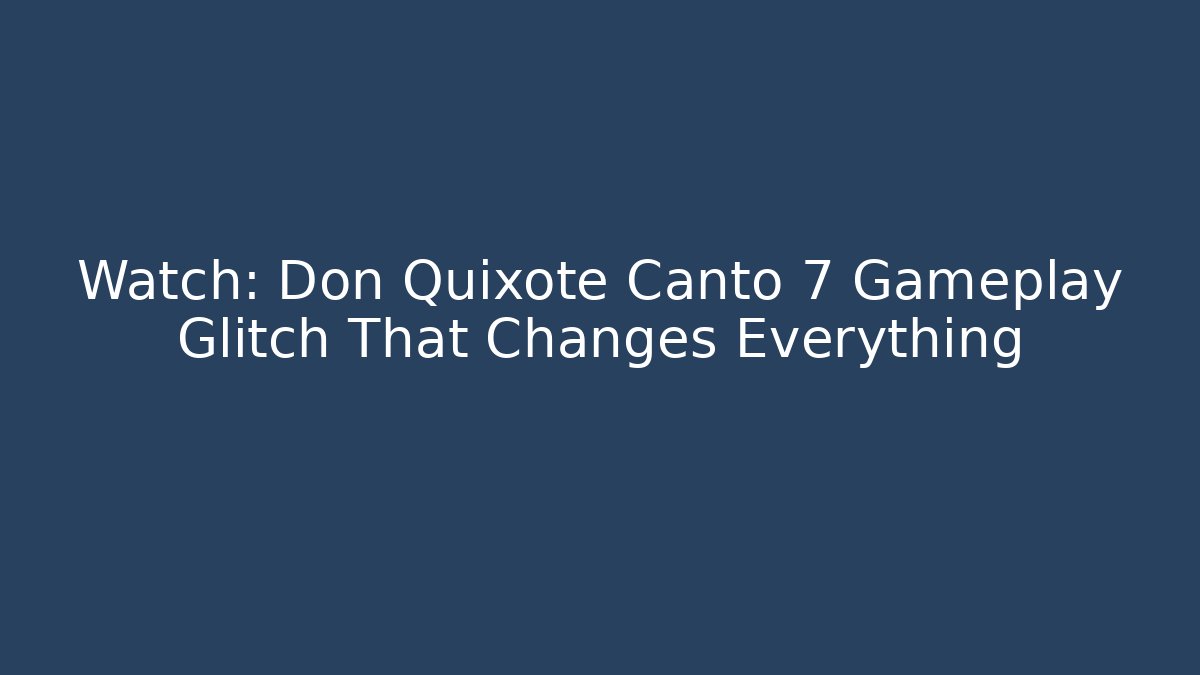 Watch: Don Quixote Canto 7 Gameplay Glitch That Changes Everything