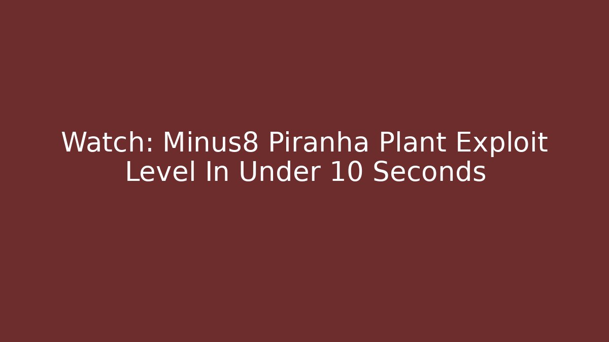 Watch: Minus8 Piranha Plant Exploit Level In Under 10 Seconds