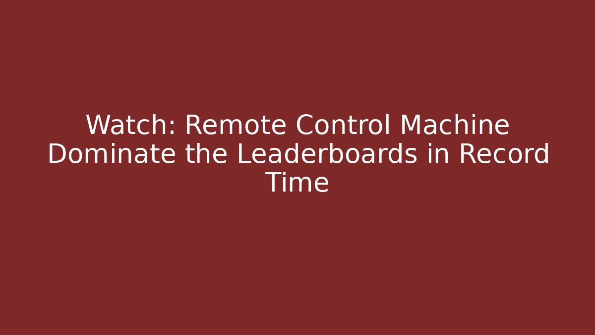 Watch: Remote Control Machine Dominate the Leaderboards in Record Time