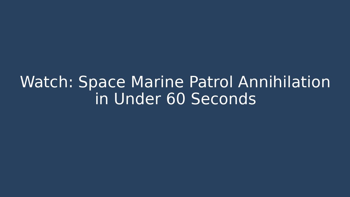 Watch: Space Marine Patrol Annihilation in Under 60 Seconds