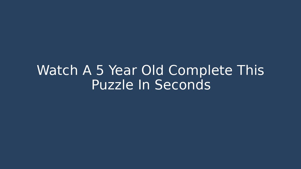 Watch A 5 Year Old Complete This Puzzle In Seconds