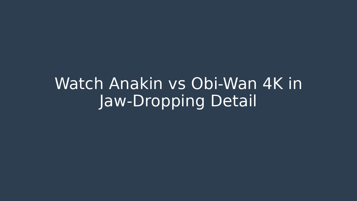 Watch Anakin vs Obi-Wan 4K in Jaw-Dropping Detail