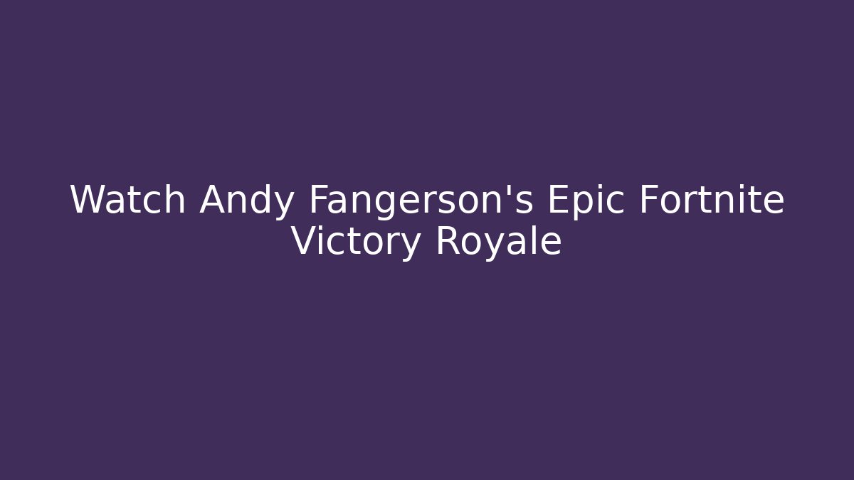 Watch Andy Fangerson's Epic Fortnite Victory Royale