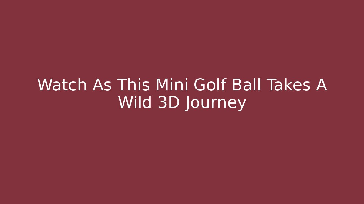 Watch As This Mini Golf Ball Takes A Wild 3D Journey