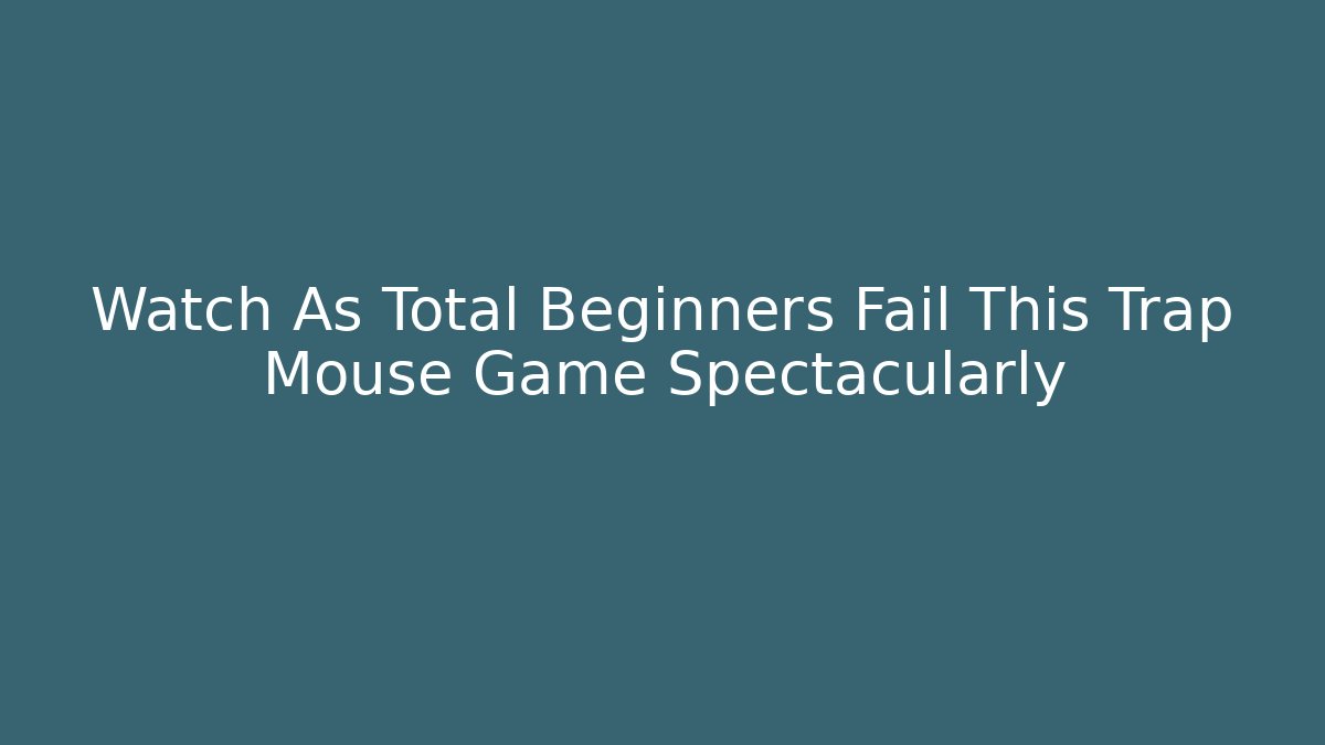 Watch As Total Beginners Fail This Trap Mouse Game Spectacularly