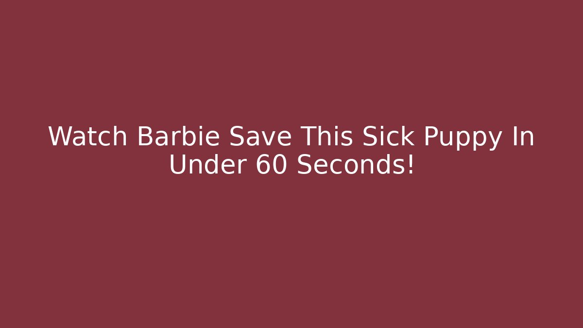 Watch Barbie Save This Sick Puppy In Under 60 Seconds!