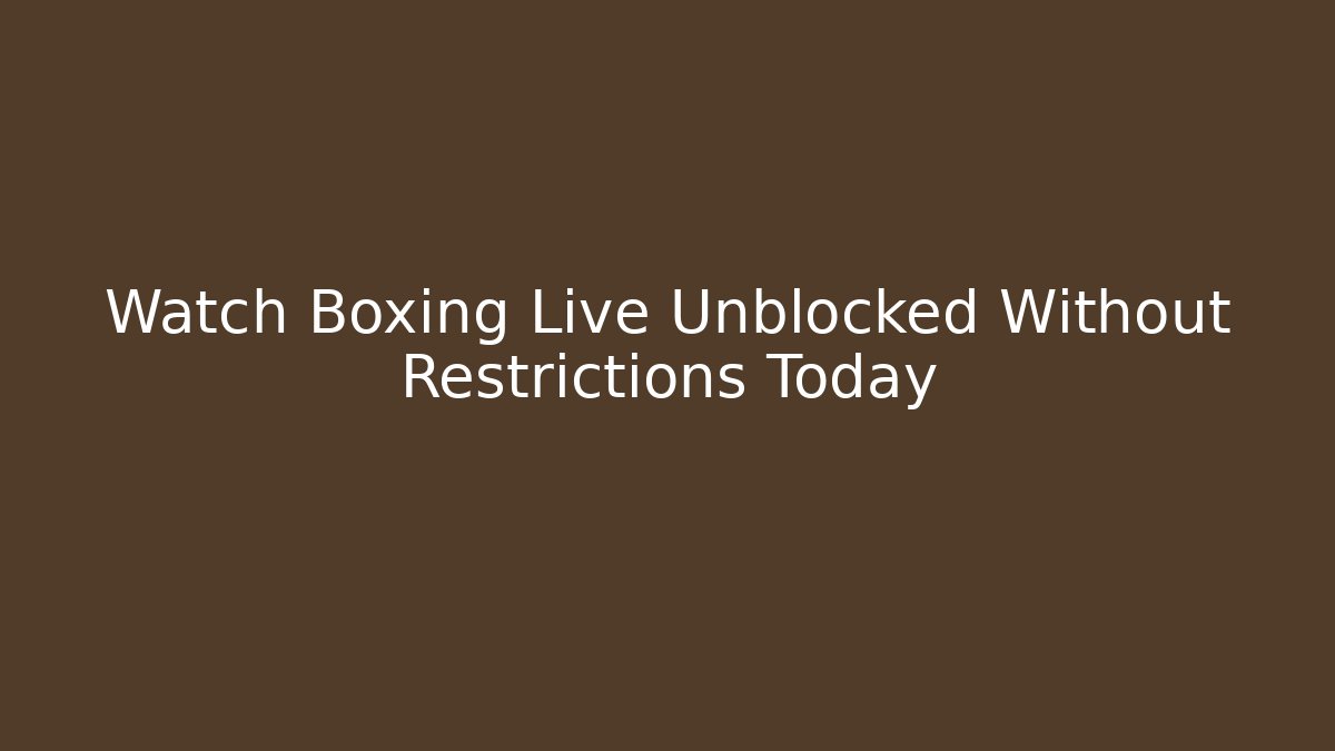 Watch Boxing Live Unblocked Without Restrictions Today