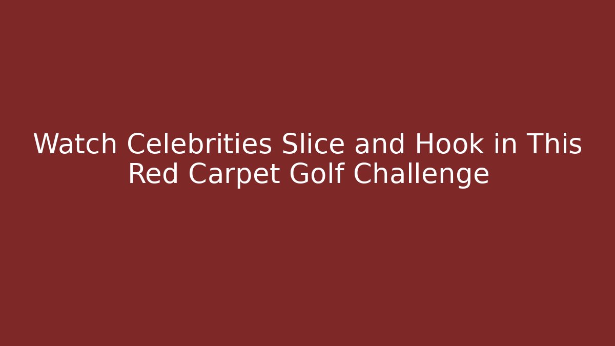 Watch Celebrities Slice and Hook in This Red Carpet Golf Challenge
