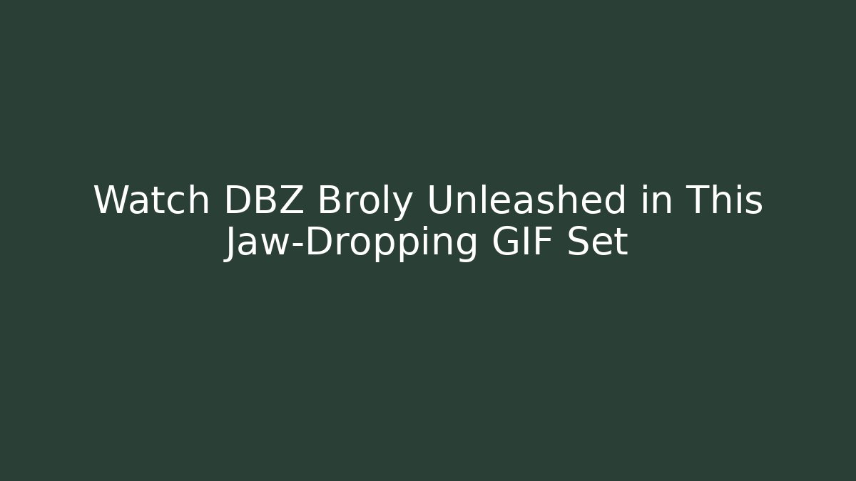 Watch DBZ Broly Unleashed in This Jaw-Dropping GIF Set