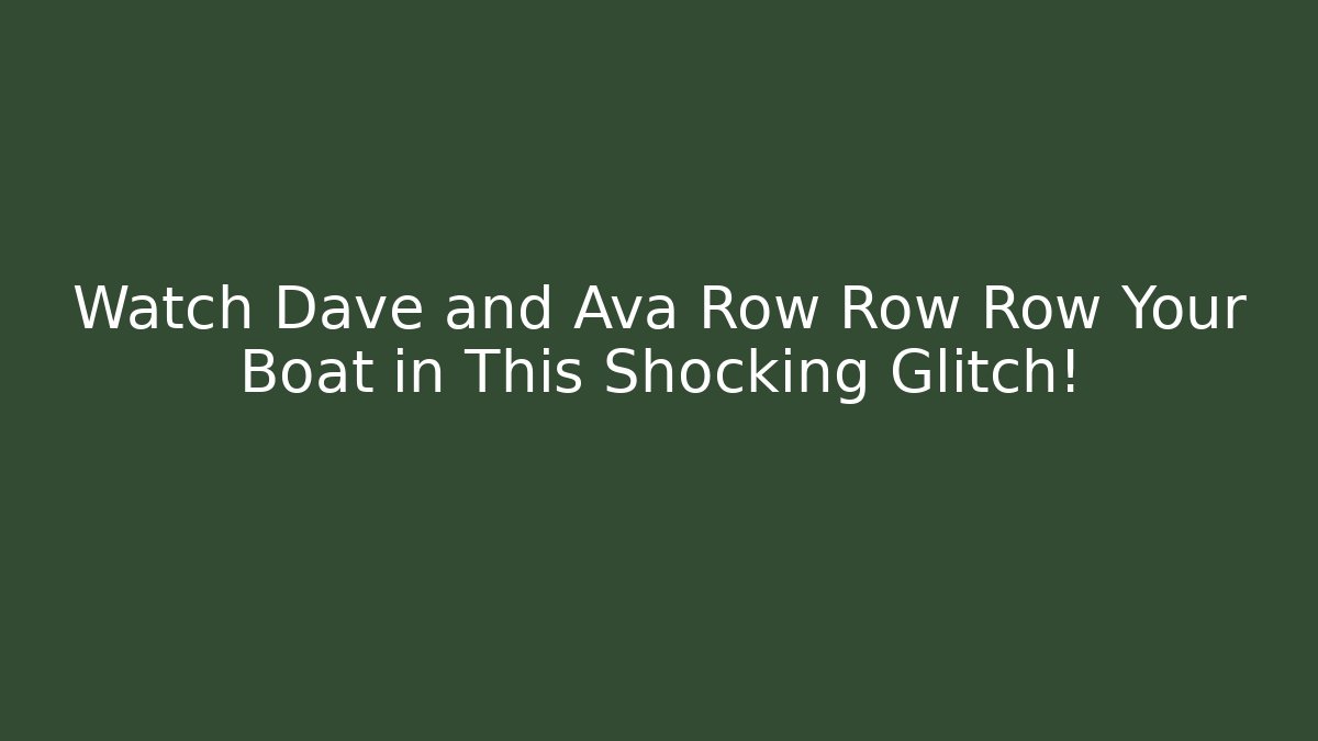 Watch Dave and Ava Row Row Row Your Boat in This Shocking Glitch!