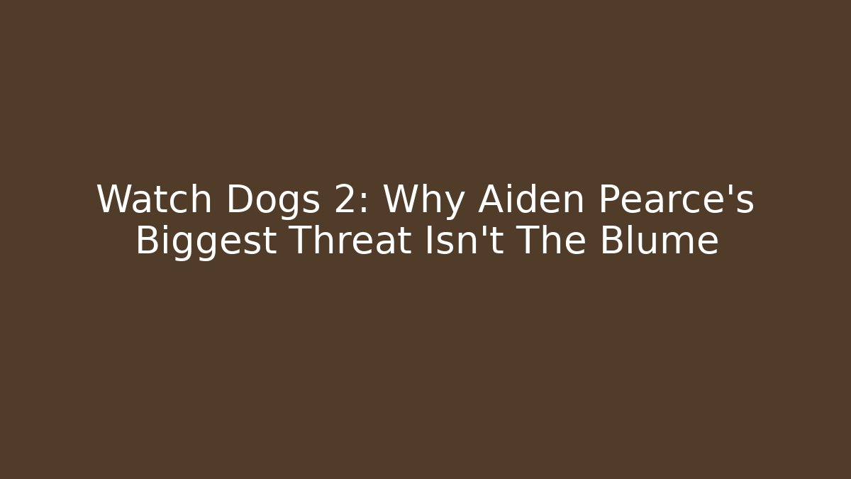 Watch Dogs 2: Why Aiden Pearce's Biggest Threat Isn't The Blume