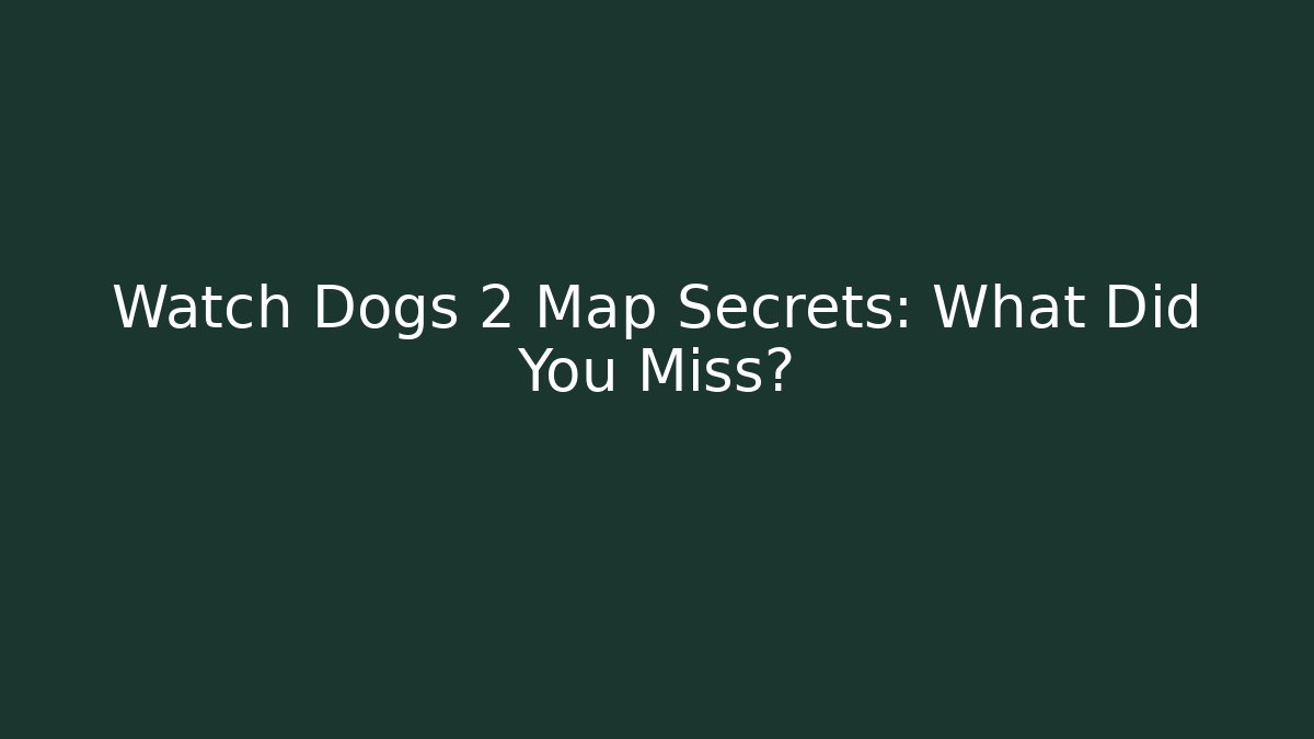 Watch Dogs 2 Map Secrets: What Did You Miss?