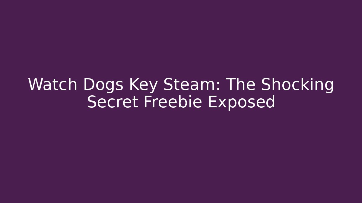 Watch Dogs Key Steam: The Shocking Secret Freebie Exposed