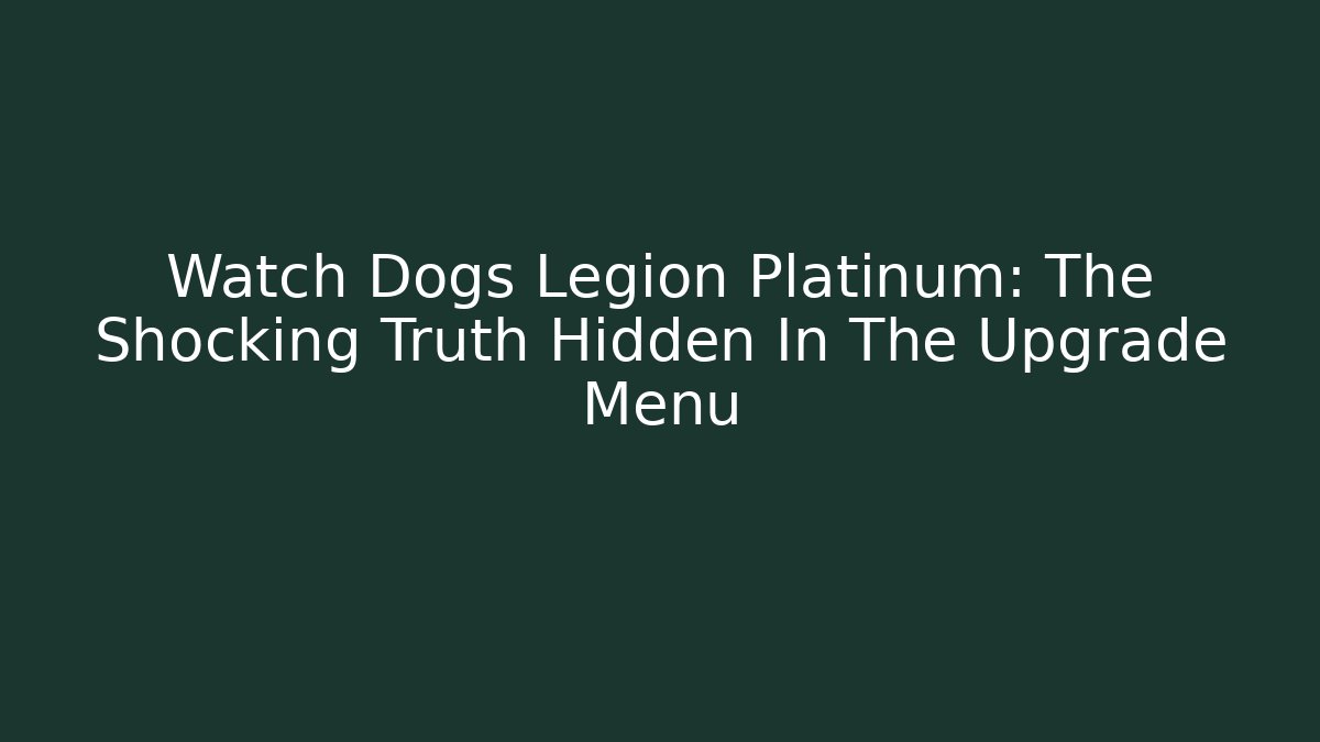 Watch Dogs Legion Platinum: The Shocking Truth Hidden In The Upgrade Menu