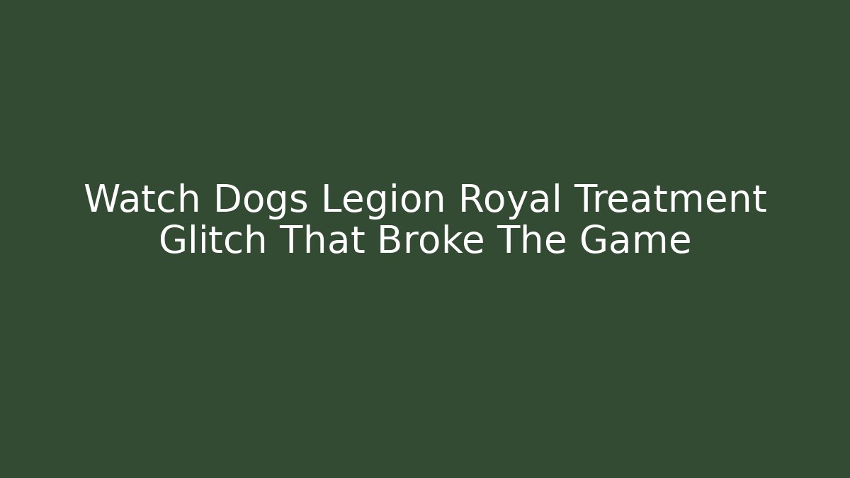 Watch Dogs Legion Royal Treatment Glitch That Broke The Game