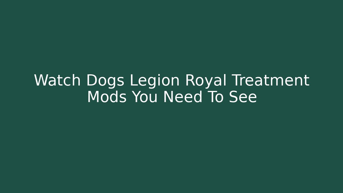 Watch Dogs Legion Royal Treatment Mods You Need To See